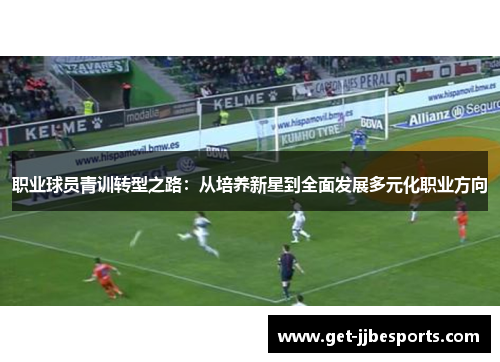职业球员青训转型之路：从培养新星到全面发展多元化职业方向
