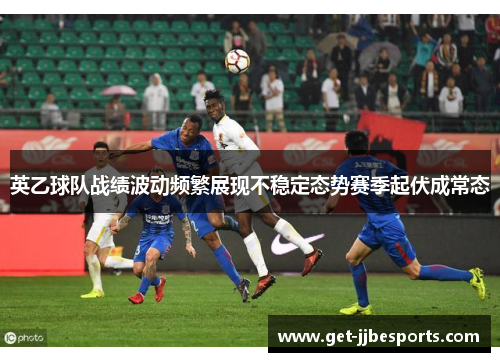 英乙球队战绩波动频繁展现不稳定态势赛季起伏成常态