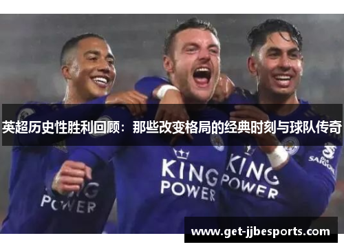 英超历史性胜利回顾:那些改变格局的经典时刻与球队传奇 英超历史性胜利回顾:那些改变格局的经典时刻与球队传奇