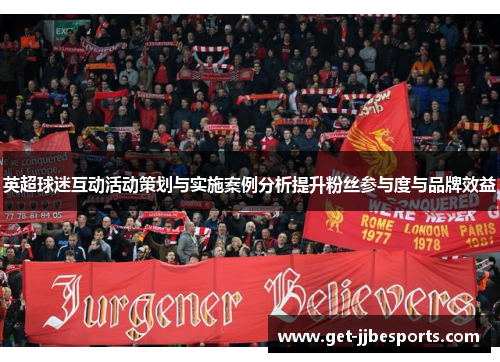 英超球迷互动活动策划与实施案例分析提升粉丝参与度与品牌效益 英超球迷互动活动策划与实施案例分析提升粉丝参与度与品牌效益