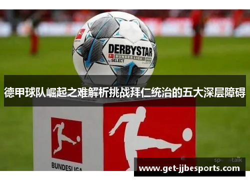 德甲球队崛起之难解析挑战拜仁统治的五大深层障碍