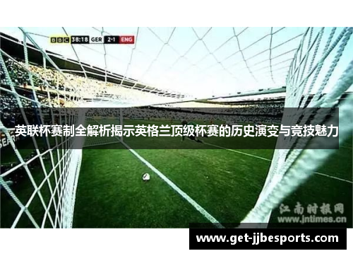 英联杯赛制全解析揭示英格兰顶级杯赛的历史演变与竞技魅力