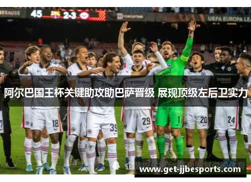 阿尔巴国王杯关键助攻助巴萨晋级 展现顶级左后卫实力