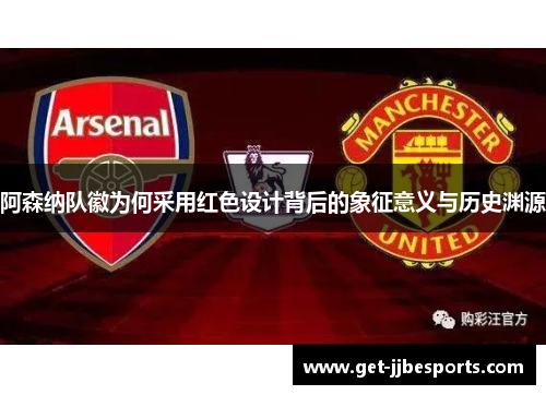 阿森纳队徽为何采用红色设计背后的象征意义与历史渊源