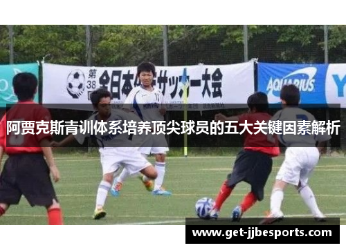阿贾克斯青训体系培养顶尖球员的五大关键因素解析 阿贾克斯青训体系培养顶尖球员的五大关键因素解析