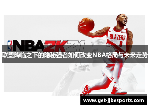 联盟降临之下的隐秘强者如何改变NBA格局与未来走势 联盟降临之下的隐秘强者如何改变NBA格局与未来走势