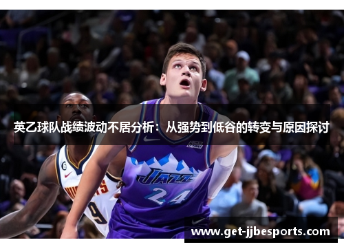 英乙球队战绩波动不居分析：从强势到低谷的转变与原因探讨