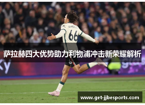 萨拉赫四大优势助力利物浦冲击新荣耀解析 萨拉赫四大优势助力利物浦冲击新荣耀解析