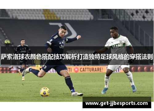萨索洛球衣颜色搭配技巧解析打造独特足球风格的穿搭法则 萨索洛球衣颜色搭配技巧解析打造独特足球风格的穿搭法则