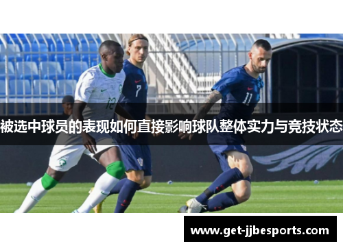 被选中球员的表现如何直接影响球队整体实力与竞技状态 被选中球员的表现如何直接影响球队整体实力与竞技状态