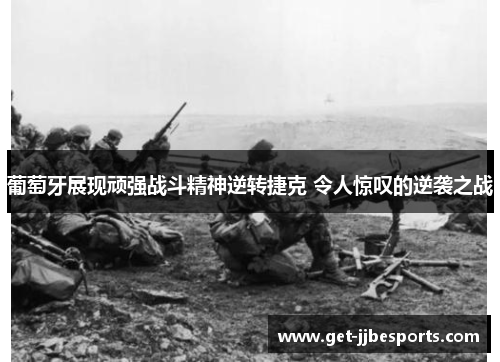 葡萄牙展现顽强战斗精神逆转捷克 令人惊叹的逆袭之战 葡萄牙展现顽强战斗精神逆转捷克 令人惊叹的逆袭之战