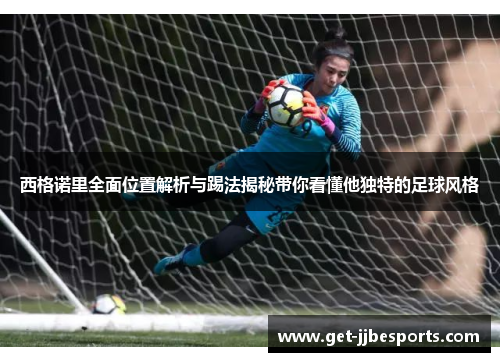 西格诺里全面位置解析与踢法揭秘带你看懂他独特的足球风格