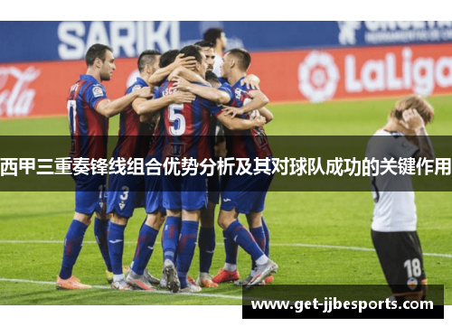 西甲三重奏锋线组合优势分析及其对球队成功的关键作用