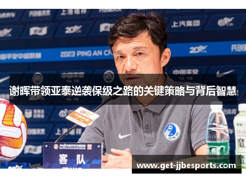 谢晖带领亚泰逆袭保级之路的关键策略与背后智慧 谢晖带领亚泰逆袭保级之路的关键策略与背后智慧