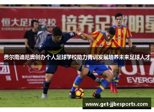 费尔南迪尼奥创办个人足球学校助力青训发展培养未来足球人才 费尔南迪尼奥创办个人足球学校助力青训发展培养未来足球人才