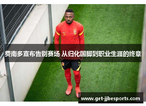 费南多宣布告别赛场 从归化国脚到职业生涯的终章