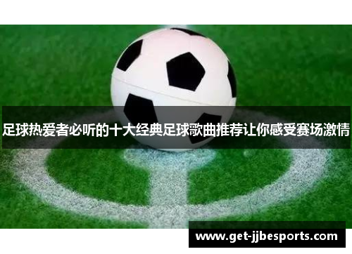 足球热爱者必听的十大经典足球歌曲推荐让你感受赛场激情 足球热爱者必听的十大经典足球歌曲推荐让你感受赛场激情