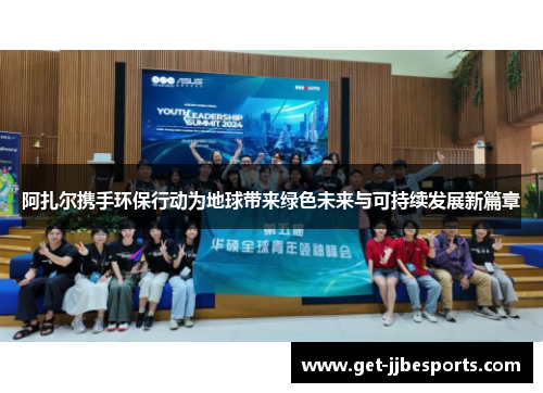 阿扎尔携手环保行动为地球带来绿色未来与可持续发展新篇章