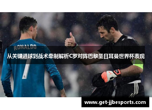 从关键进球到战术牵制解析C罗对阵巴黎圣日耳曼世界杯表现 从关键进球到战术牵制解析C罗对阵巴黎圣日耳曼世界杯表现