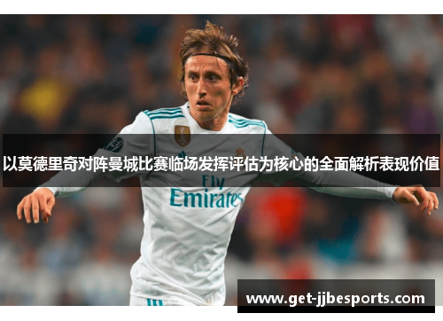 以莫德里奇对阵曼城比赛临场发挥评估为核心的全面解析表现价值