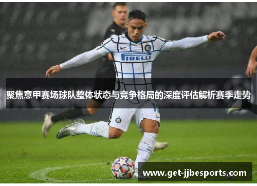 聚焦意甲赛场球队整体状态与竞争格局的深度评估解析赛季走势 聚焦意甲赛场球队整体状态与竞争格局的深度评估解析赛季走势