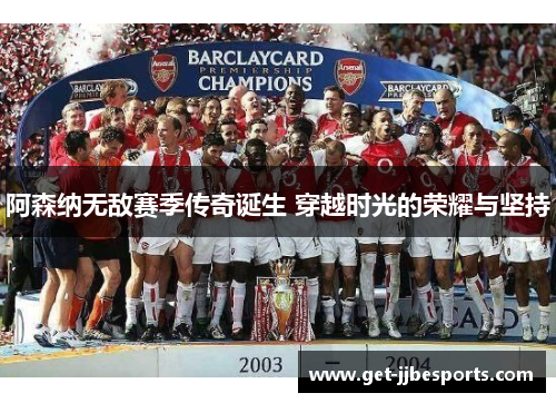阿森纳无敌赛季传奇诞生 穿越时光的荣耀与坚持 阿森纳无敌赛季传奇诞生 穿越时光的荣耀与坚持