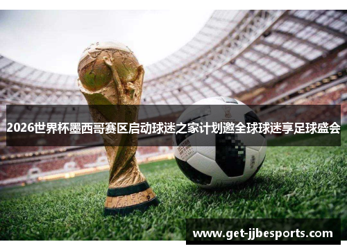 2026世界杯墨西哥赛区启动球迷之家计划邀全球球迷享足球盛会 2026世界杯墨西哥赛区启动球迷之家计划邀全球球迷享足球盛会