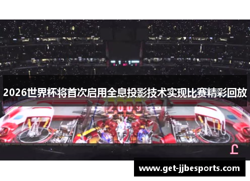 2026世界杯将首次启用全息投影技术实现比赛精彩回放 2026世界杯将首次启用全息投影技术实现比赛精彩回放