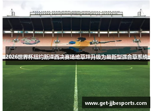 2026世界杯纽约新泽西决赛场地草坪升级为最新型混合草系统 2026世界杯纽约新泽西决赛场地草坪升级为最新型混合草系统