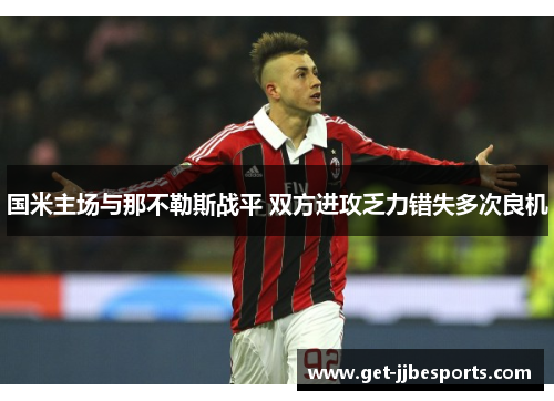 国米主场与那不勒斯战平 双方进攻乏力错失多次良机 国米主场与那不勒斯战平 双方进攻乏力错失多次良机