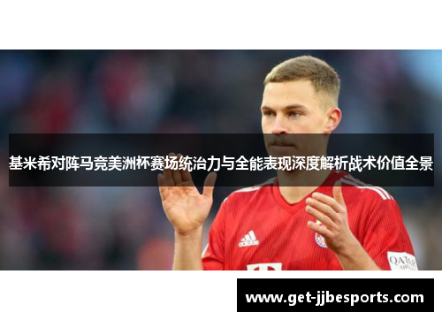 基米希对阵马竞美洲杯赛场统治力与全能表现深度解析战术价值全景 基米希对阵马竞美洲杯赛场统治力与全能表现深度解析战术价值全景