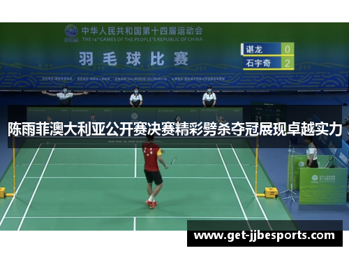 陈雨菲澳大利亚公开赛决赛精彩劈杀夺冠展现卓越实力