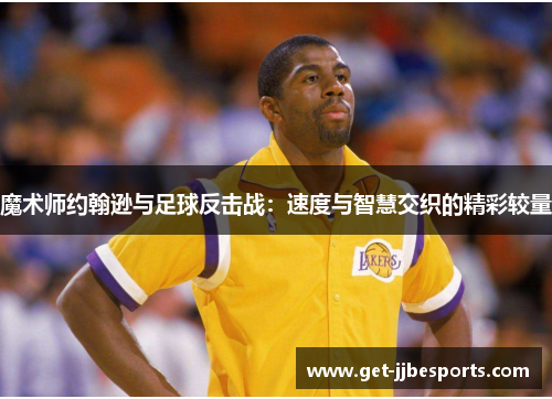 魔术师约翰逊与足球反击战:速度与智慧交织的精彩较量 魔术师约翰逊与足球反击战:速度与智慧交织的精彩较量