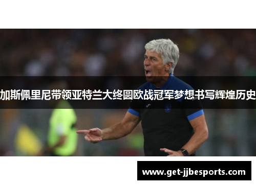 加斯佩里尼带领亚特兰大终圆欧战冠军梦想书写辉煌历史 加斯佩里尼带领亚特兰大终圆欧战冠军梦想书写辉煌历史