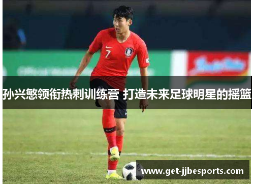 孙兴慜领衔热刺训练营 打造未来足球明星的摇篮