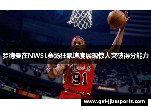 罗德曼在NWSL赛场狂飙速度展现惊人突破得分能力 罗德曼在NWSL赛场狂飙速度展现惊人突破得分能力
