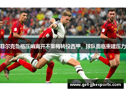菲尔克鲁格压哨离开不莱梅转投西甲,球队面临重建压力 菲尔克鲁格压哨离开不莱梅转投西甲,球队面临重建压力