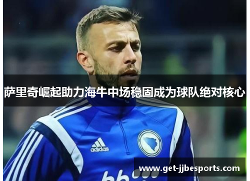 萨里奇崛起助力海牛中场稳固成为球队绝对核心