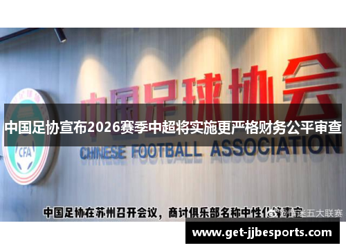 中国足协宣布2026赛季中超将实施更严格财务公平审查 中国足协宣布2026赛季中超将实施更严格财务公平审查