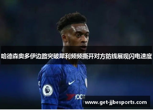 哈德森奥多伊边路突破犀利频频撕开对方防线展现闪电速度