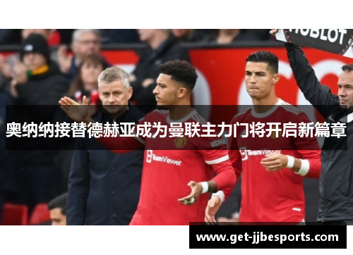 奥纳纳接替德赫亚成为曼联主力门将开启新篇章 奥纳纳接替德赫亚成为曼联主力门将开启新篇章